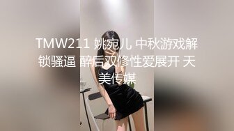 TMW211 姚宛儿 中秋游戏解锁骚逼 醉后双修性爱展开 天美传媒