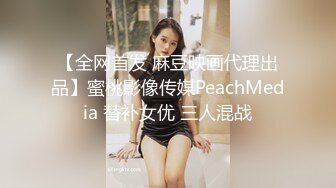 【全网首发 麻豆映画代理出品】蜜桃影像传媒PeachMedia 替补女优 三人混战