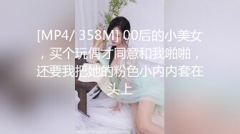 [MP4/ 358M] 00后的小美女，买个玩偶才同意和我啪啪，还要我把她的粉色小内内套在头上