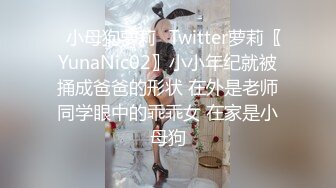 ✿小母狗萝莉✿Twitter萝莉〖YunaNic02〗小小年纪就被捅成爸爸的形状 在外是老师同学眼中的乖乖女 在家是小母狗