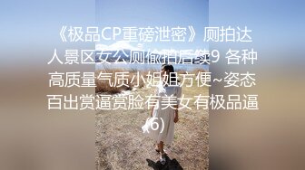 《极品CP重磅泄密》厕拍达人景区女公厕偸拍后续9 各种高质量气质小姐姐方便~姿态百出赏逼赏脸有美女有极品逼 (6)