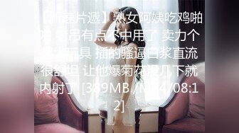 【新速片遞】熟女阿姨吃鸡啪啪 老吊有点不中用了 卖力个超大玩具 插的骚逼白浆直流很舒坦 让他爆菊花没几下就内射了 [389MB /MP4/08:12]