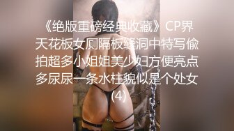 《绝版重磅经典收藏》CP界天花板女厕隔板缝洞中特写偸拍超多小姐姐美少妇方便亮点多尿尿一条水柱貌似是个处女 (4)