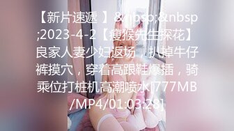 【新片速遞 】&nbsp;&nbsp;2023-4-2【瘦猴先生探花】良家人妻少妇返场，扒掉牛仔裤摸穴，穿着高跟鞋爆插，骑乘位打桩机高潮喷水[777MB/MP4/01:03:28]