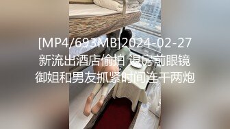 [MP4/693MB]2024-02-27新流出酒店偷拍 退房前眼镜御姐和男友抓紧时间连干两炮