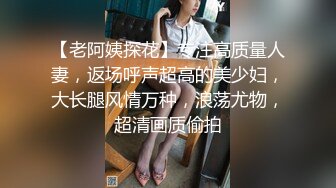 【老阿姨探花】专注高质量人妻，返场呼声超高的美少妇，大长腿风情万种，浪荡尤物，超清画质偷拍