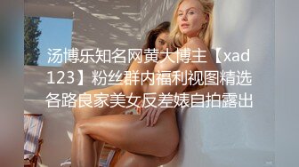 汤博乐知名网黄大博主【xad123】粉丝群内福利视图精选各路良家美女反差婊自拍露出