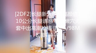 [2DF2]长腿新人辣模高颜值110公分长腿诱惑 敏感嫩穴无套中出高潮抽搐 [MP4/98MB][BT种子]