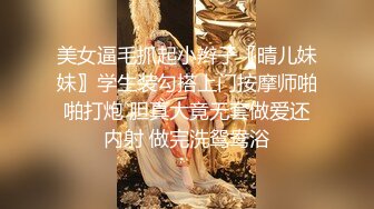 美女逼毛抓起小辫子〖晴儿妹妹〗学生装勾搭上门按摩师啪啪打炮 胆真大竟无套做爱还内射 做完洗鸳鸯浴