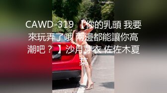 CAWD-319 【你的乳頭 我要來玩弄了哦 兩邊都能讓你高潮吧？ 】沙月芽衣 佐佐木夏菜