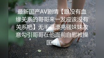 最新国产AV剧情【跟没有血缘关系的哥哥来一发应该没有关系吧】无毛逼漂亮骚妹妹故意勾引哥哥在他面前自慰被操国语