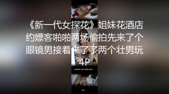 《新一代女探花》姐妹花酒店约嫖客啪啪两场偷拍先来了个眼镜男接着来了了两个壮男玩4P