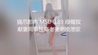 猫爪影响 MSD-189 绿帽奴献妻同事性瘾老婆潮喷泄欲