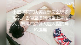 小宝寻花气质美女想怎么玩多可以，舌吻互摸调情坐上来插入，塞得满满侧入后入操的呻吟连连