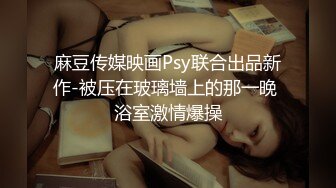 麻豆传媒映画Psy联合出品新作-被压在玻璃墙上的那一晚 浴室激情爆操