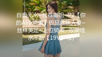 自录无水~丝袜御姐~P2【你的AI小娇妻】极品丝袜人妻~丝袜美足~上位骑乘~双震喷水不断【19V】 (2)