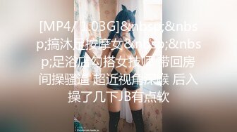 [MP4/ 1.03G]&nbsp;&nbsp;搞沐足按摩女&nbsp;&nbsp;足浴店勾搭女技师 带回房间操骚逼 超近视角深喉 后入操了几下JB有点软