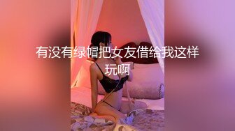 有没有绿帽把女友借给我这样玩啊