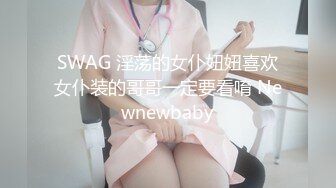 SWAG 淫荡的女仆妞妞喜欢女仆装的哥哥一定要看唷 Newnewbaby