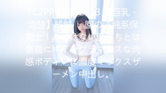 FC2PPV 3782213 【巨乳・清楚】成城⚫︎園の清純系保育士！あどけない顔立ちとは裏腹にボイングラマラスな肉感ボディーに濃度マックスザーメン中出し。