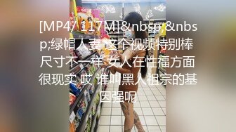 [MP4/ 117M]&nbsp;&nbsp;绿帽人妻 这个视频特别棒 尺寸不一样 女人在性福方面很现实 哎 谁叫黑人祖宗的基因强呢