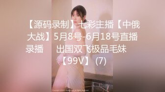 【源码录制】七彩主播【中俄大战】5月8号-6月18号直播录播☯️出国双飞极品毛妹☯️【99V】 (7)