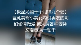 【极品尤物十个眼镜九个骚】巨乳美臀小美女勾引男友的哥们偷情做爱 被大屌各种姿势怼着爆操一顿干