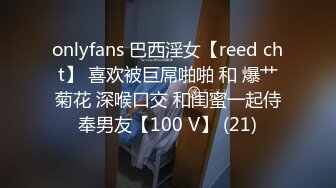 onlyfans 巴西淫女【reed cht】 喜欢被巨屌啪啪 和 爆艹菊花 深喉口交 和闺蜜一起侍奉男友【100 V】 (21)