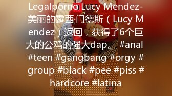 Legalporno Lucy Mendez-美丽的露西·门德斯（Lucy Mendez）返回，获得了6个巨大的公鸡的强大dap。 #anal #teen #gangbang #orgy #group #black #pee #piss #hardcore #latina