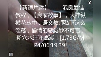 【新速片遞】 ⭐⭐⭐泡良最佳教程，【良家故事】，大神纵横花丛中，语文教师私下这么淫荡，偷情的感觉妙不可言，粉穴水汪汪高潮！[1.73G/MP4/06:19:39]