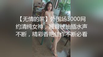 【无情的屌】外围场3000网约清纯女神，翘臀被抽插水声不断，精彩香艳佳作不断必看