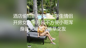 酒店偷拍新片速递大学生情侣开房女友来月经不方便小哥浑身欲火隔着内裤草女友