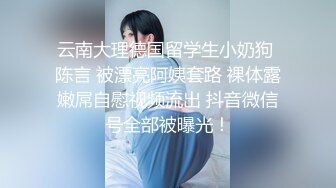 云南大理德国留学生小奶狗 陈言 被漂亮阿姨套路 裸体露嫩屌自慰视频流出 抖音微信号全部被曝光！