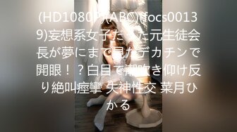 (HD1080P)(ABC)(focs00139)妄想系女子だった元生徒会長が夢にまで見たデカチンで開眼！？白目で潮吹き仰け反り絶叫痙攣 失神性交 菜月ひかる