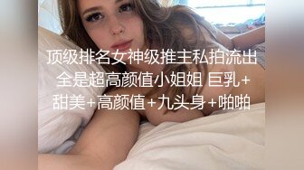 顶级排名女神级推主私拍流出 全是超高颜值小姐姐 巨乳+甜美+高颜值+九头身+啪啪