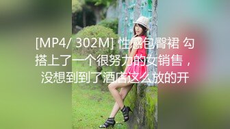 [MP4/ 302M] 性感包臀裙 勾搭上了一个很努力的女销售，没想到到了酒店这么放的开