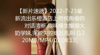 【新片速遞】2022-7-23最新流出乐橙酒店上帝视角偷拍 ❤️对话清晰 趣味横生爆操大奶学妹,哭腔失控疯狂乱叫 [1220MB/MP4/02:08:13]