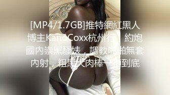 [MP4/1.7GB]推特網紅黑人博主KanoCoxx杭州行，約炮國內崇黑騷婊，調教啪啪無套內射，粗黑大肉棒一頂到底