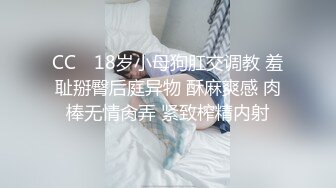 CC✨ 18岁小母狗肛交调教 羞耻掰臀后庭异物 酥麻爽感 肉棒无情肏弄 紧致榨精内射