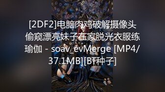 [2DF2]电脑肉鸡破解摄像头偷窥漂亮妹子在家脱光衣服练瑜伽 - soav_evMerge [MP4/37.1MB][BT种子]