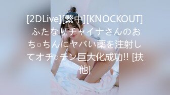 [2DLive][繁中][KNOCKOUT] ふたなりチャイナさんのおち○ちんにヤバい薬を注射してオチ○チン巨大化成功!! [扶他]