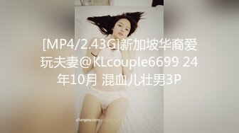 [MP4/2.43G]新加坡华裔爱玩夫妻@KLcouple6699 24年10月 混血儿壮男3P