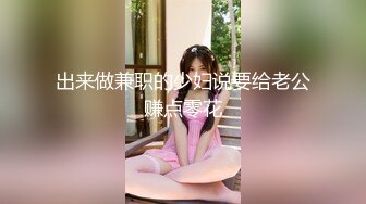 出来做兼职的少妇说要给老公赚点零花