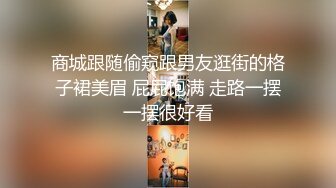 商城跟随偷窥跟男友逛街的格子裙美眉 屁屁饱满 走路一摆一摆很好看