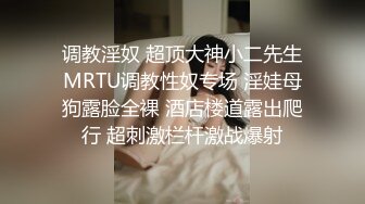 调教淫奴 超顶大神小二先生MRTU调教性奴专场 淫娃母狗露脸全裸 酒店楼道露出爬行 超刺激栏杆激战爆射