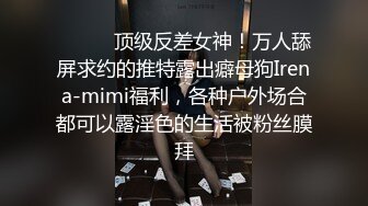 ⚫️⚫️顶级反差女神！万人舔屏求约的推特露出癖母狗Irena-mimi福利，各种户外场合都可以露淫色的生活被粉丝膜拜