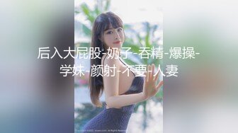 后入大屁股-奶子-吞精-爆操-学妹-颜射-不要-人妻