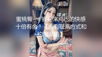 蜜桃臀~！操起来鸡巴的快感十倍有余！【内有联系方式和约炮渠道】