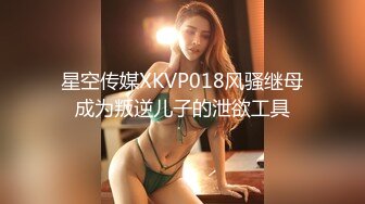 星空传媒XKVP018风骚继母成为叛逆儿子的泄欲工具