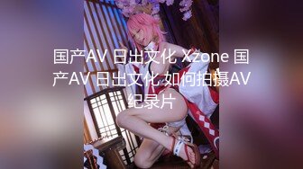 国产AV 日出文化 Xzone 国产AV 日出文化 如何拍摄AV纪录片